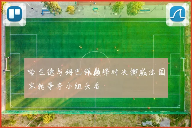 哈兰德与姆巴佩巅峰对决挪威法国末轮争夺小组头名
