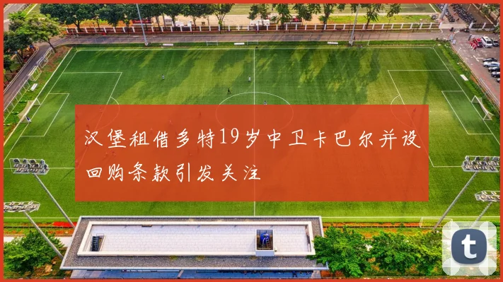 汉堡租借多特19岁中卫卡巴尔并设回购条款引发关注