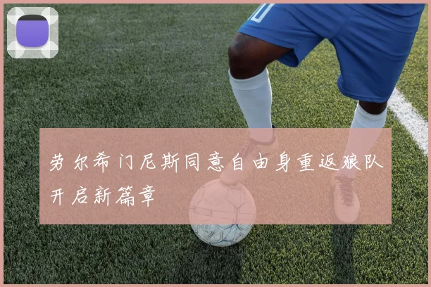 劳尔希门尼斯同意自由身重返狼队开启新篇章