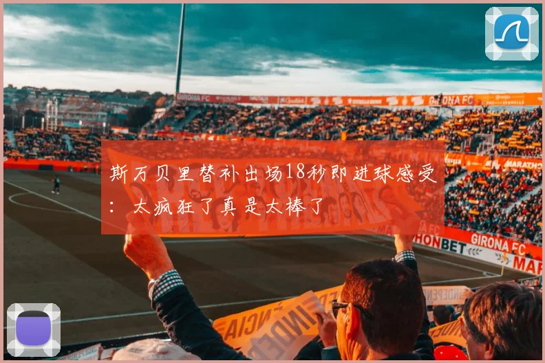 斯万贝里替补出场18秒即进球感受：太疯狂了真是太棒了