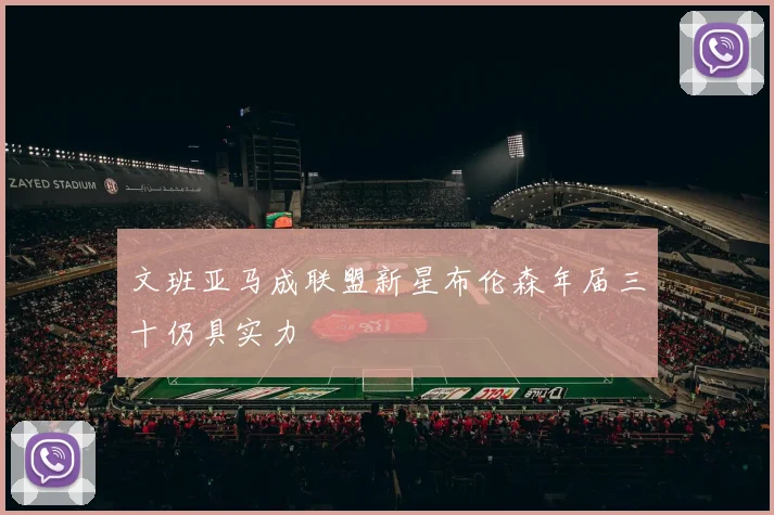 文班亚马成联盟新星布伦森年届三十仍具实力