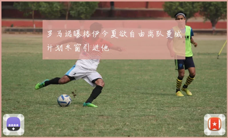 罗马诺曝格伊今夏欲自由离队曼城计划冬窗引进他