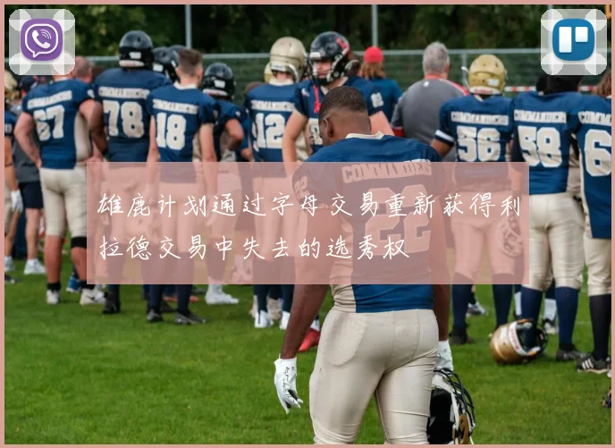 雄鹿计划通过字母交易重新获得利拉德交易中失去的选秀权