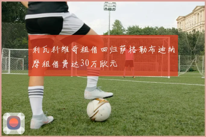 利瓦科维奇租借回归萨格勒布迪纳摩租借费达30万欧元