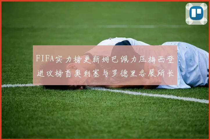 FIFA实力榜更新姆巴佩力压梅西登进攻榜首奥利塞与罗德里各展所长