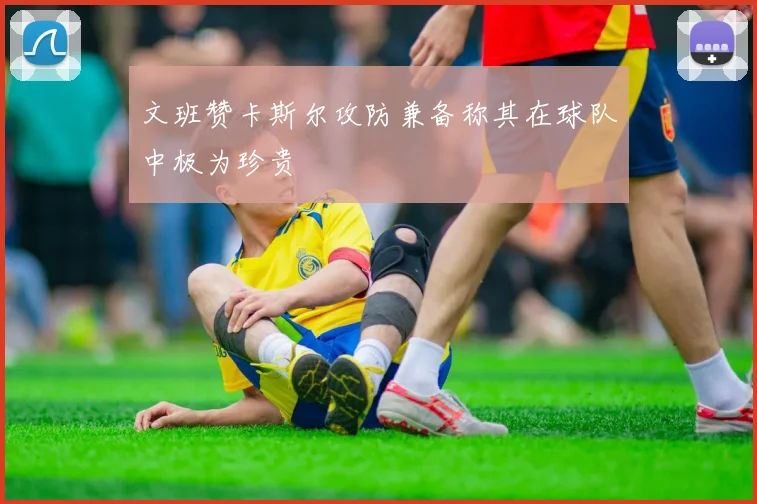 文班赞卡斯尔攻防兼备称其在球队中极为珍贵