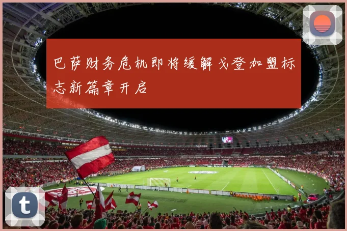 巴萨财务危机即将缓解戈登加盟标志新篇章开启