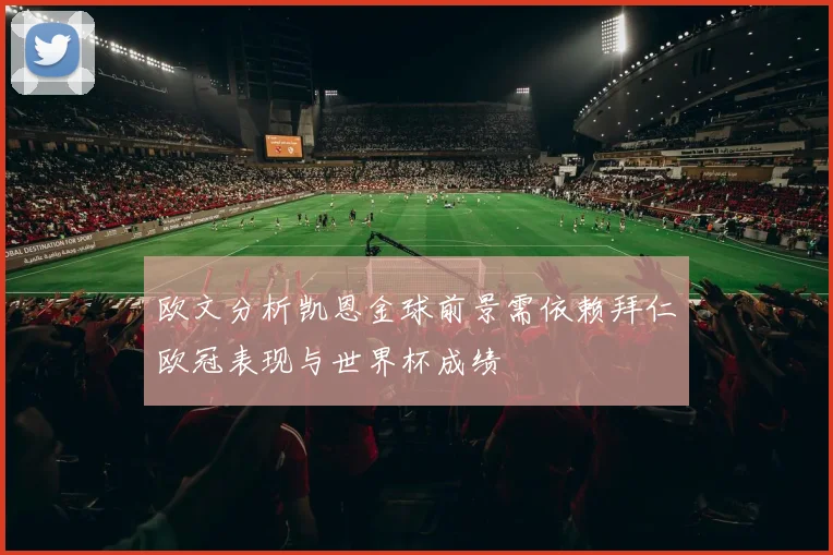 欧文分析凯恩金球前景需依赖拜仁欧冠表现与世界杯成绩